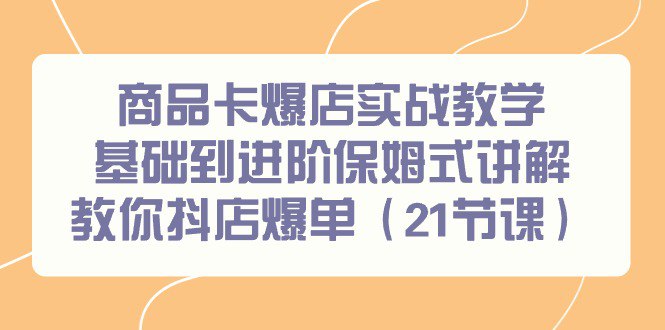 名称：商品卡爆店实战教学，基础到进阶保姆式讲解教你抖店爆单（21节课）-夸克网盘社区-网盘资源-方洲