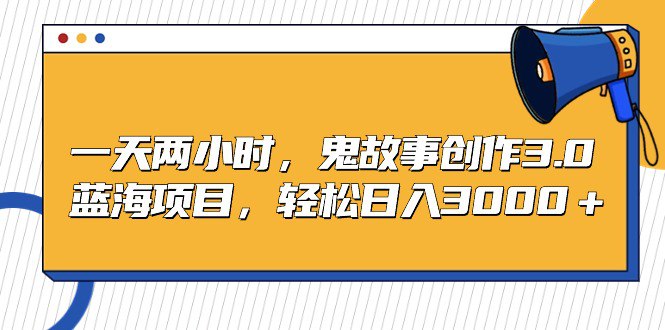 名称：一天两小时，鬼故事创作3.0，蓝海项目，轻松日入3000＋-夸克网盘社区-网盘资源-方洲